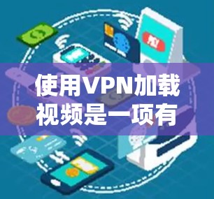 使用VPN加载视频是一项有效的网络安全和优化视频加载效果的措施。以下是一个详细且结构化的指南，帮助您实现VPN加载视频，提升视频加载速度和体验