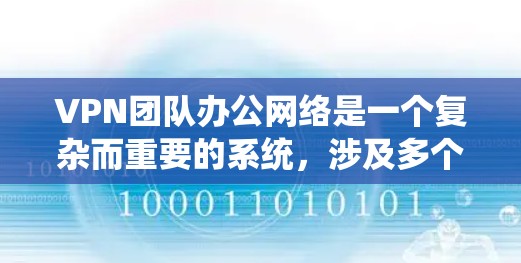 VPN团队办公网络是一个复杂而重要的系统，涉及多个环节和因素。以下是一个分步的总结，帮助您理解并优化该网络