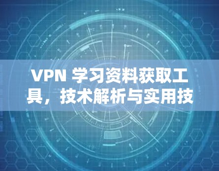 VPN 学习资料获取工具，技术解析与实用技巧