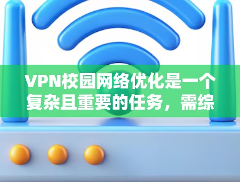 VPN校园网络优化是一个复杂且重要的任务，需综合考虑多个因素以确保网络的安全性和稳定性。以下是对VPN校园网络优化的详细步骤