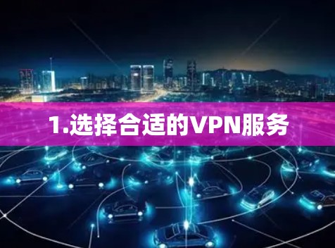 1.选择合适的VPN服务