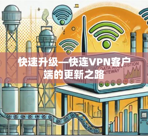 快速升级—快连VPN客户端的更新之路