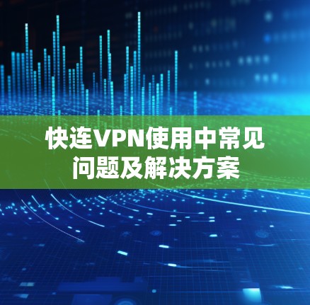 快连VPN使用中常见问题及解决方案