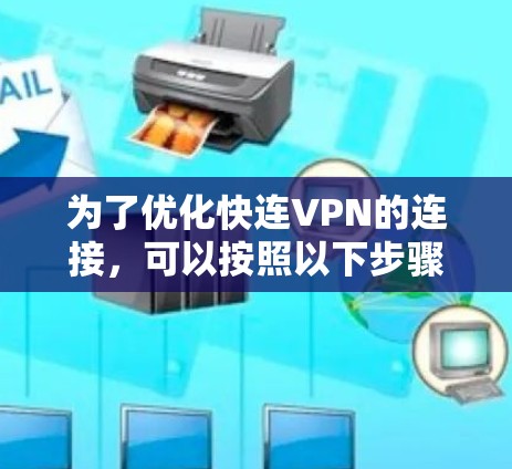 为了优化快连VPN的连接，可以按照以下步骤进行