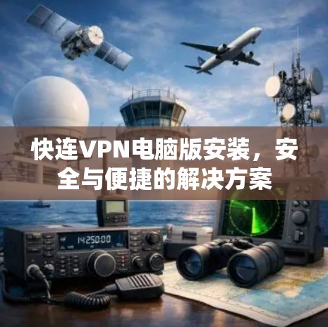 快连VPN电脑版安装，安全与便捷的解决方案