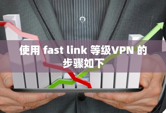 使用 fast link 等级VPN 的步骤如下