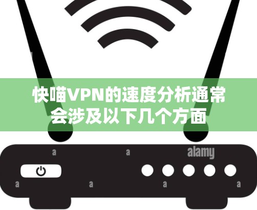 快喵VPN的速度分析通常会涉及以下几个方面