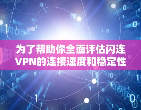 为了帮助你全面评估闪连VPN的连接速度和稳定性，以下是一个详细的分析和建议