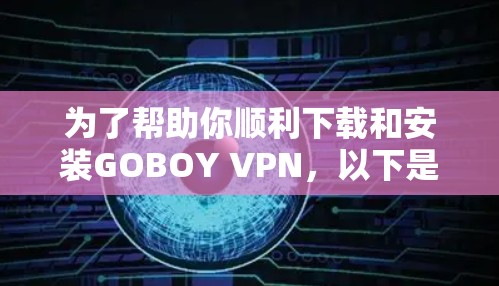为了帮助你顺利下载和安装GOBOY VPN，以下是详细的步骤指南