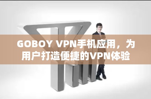 GOBOY VPN手机应用，为用户打造便捷的VPN体验