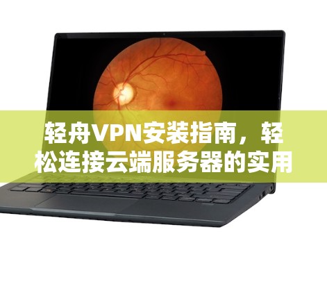 轻舟VPN安装指南，轻松连接云端服务器的实用教程