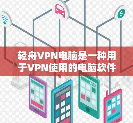 轻舟VPN电脑是一种用于VPN使用的电脑软件，提供多种网络连接选项，如点对点、端对端和本地网关。以下是对轻舟VPN电脑的详细使用指南
