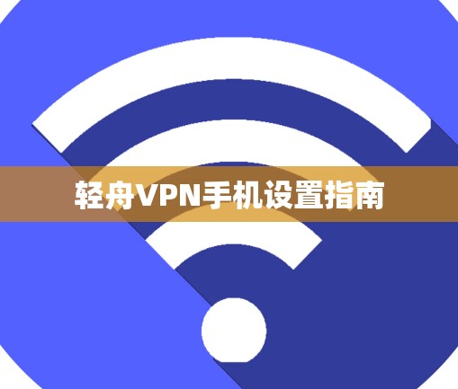 轻舟VPN手机设置指南