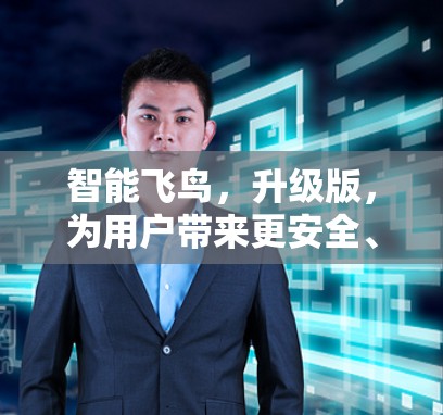 智能飞鸟，升级版，为用户带来更安全、更高效、更便捷的VPN体验