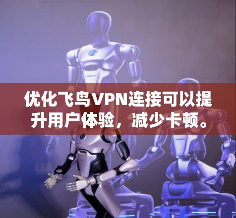 优化飞鸟VPN连接可以提升用户体验，减少卡顿。以下是一些实用的优化建议
