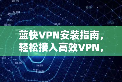 蓝快VPN安装指南，轻松接入高效VPN，开启你的VPN之旅