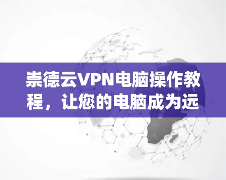 崇德云VPN电脑操作教程，让您的电脑成为远程访问的 magic machine