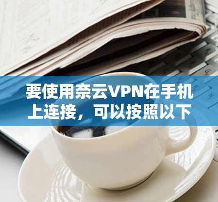 要使用奈云VPN在手机上连接，可以按照以下步骤进行