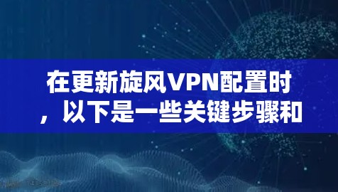 在更新旋风VPN配置时，以下是一些关键步骤和步骤说明