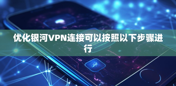 优化银河VPN连接可以按照以下步骤进行