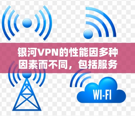 银河VPN的性能因多种因素而不同，包括服务器的网络连接、服务器的硬件配置、以及用户使用的连接方式（如Wi-Fi、移动数据等）以下是一些可能的测试结果和考虑因素