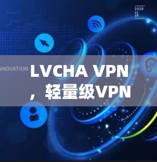 LVCHA VPN，轻量级VPN的崛起与应用