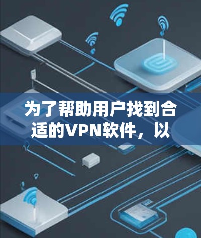 为了帮助用户找到合适的VPN软件，以下是一些关键步骤和推荐