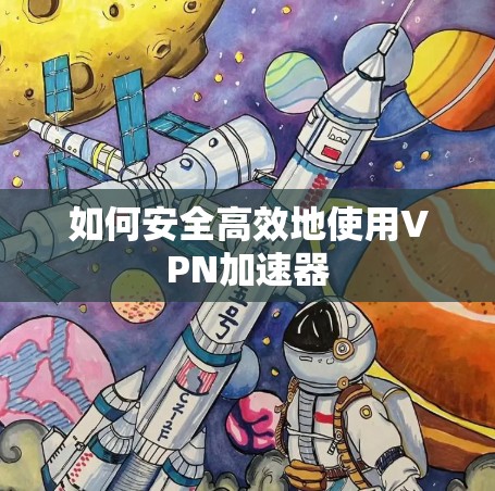 如何安全高效地使用VPN加速器