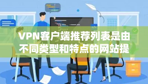 VPN客户端推荐列表是由不同类型和特点的网站提供的，每个推荐列表根据用户的需求进行选择。以下是一个系统化的推荐列表，涵盖主要的VPN推荐类型和网站特点
