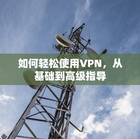 如何轻松使用VPN，从基础到高级指导