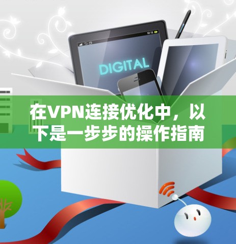 在VPN连接优化中，以下是一步步的操作指南，帮助你更好地配置和管理VPN连接