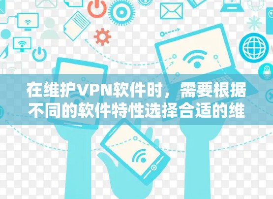 在维护VPN软件时，需要根据不同的软件特性选择合适的维护方法。以下是对每个软件的详细维护指南