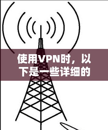 使用VPN时，以下是一些详细的步骤和注意事项，帮助你高效且安全地使用网络资源