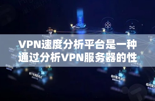VPN速度分析平台是一种通过分析VPN服务器的性能来评估网络服务质量与可靠性的一种工具。以下是对该主题的详细分析