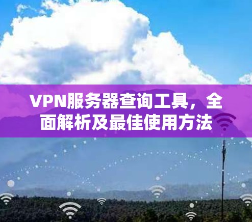 VPN服务器查询工具，全面解析及最佳使用方法