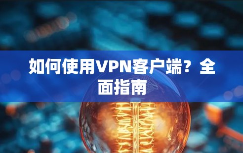 如何使用VPN客户端？全面指南