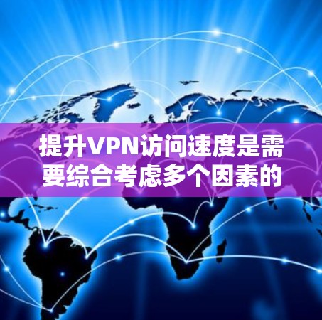 提升VPN访问速度是需要综合考虑多个因素的，以下是一些实用的技巧，帮助你优化VPN体验