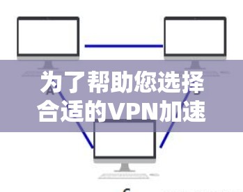为了帮助您选择合适的VPN加速器，以下是一个综合考虑的因素和推荐策略