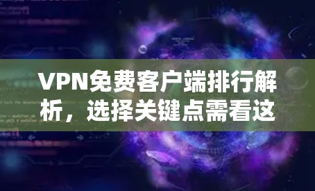 VPN免费客户端排行解析，选择关键点需看这些因素
