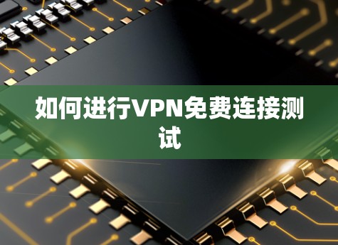 如何进行VPN免费连接测试
