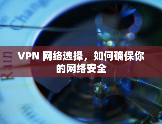 VPN 网络选择，如何确保你的网络安全