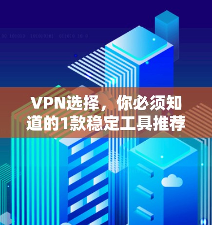 VPN选择，你必须知道的1款稳定工具推荐