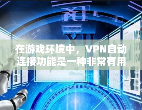 在游戏环境中，VPN自动连接功能是一种非常有用的工具，能够显著提升用户的游戏体验。以下是该功能的详细说明