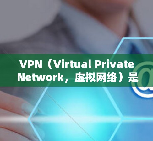 VPN（Virtual Private Network，虚拟网络）是通过网络连接外部网络，避免访问特定网站或控制目标网站的技术。以下是关于VPN的详细介绍