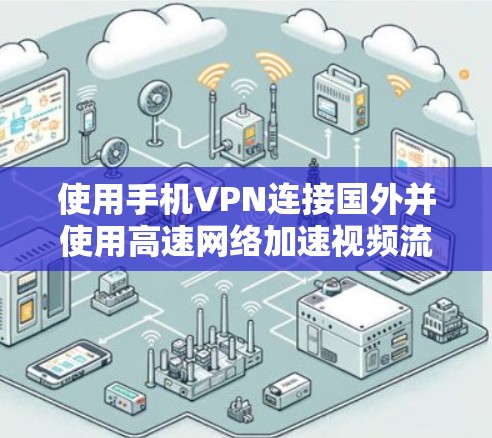 使用手机VPN连接国外并使用高速网络加速视频流是一个复杂但可行的计划，以下是一个结构化步骤指南