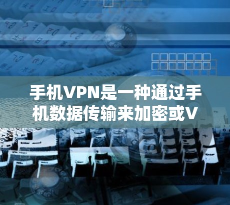 手机VPN是一种通过手机数据传输来加密或VPN连接互联网的技术，旨在提供安全、便捷的网络服务。以下是使用手机VPN的详细体验