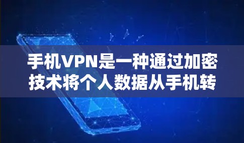 手机VPN是一种通过加密技术将个人数据从手机转移到网络设备上，以保护敏感信息不受未经授权的访问。以下是基于以上思考，整理出的详细指南