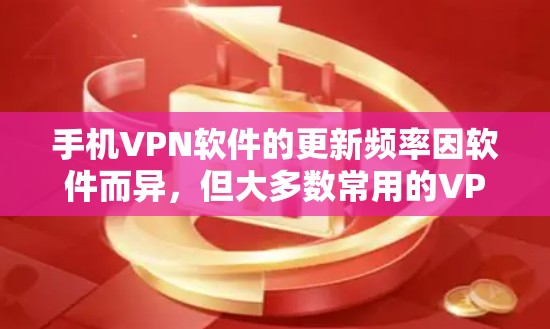手机VPN软件的更新频率因软件而异，但大多数常用的VPN软件（如VPN应用、软件包等）通常会在更新后几周内或几个月内发布新的版本。以下是一些常见的VPN软件更新情况