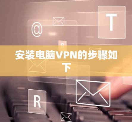安装电脑VPN的步骤如下