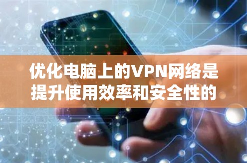 优化电脑上的VPN网络是提升使用效率和安全性的重要步骤。以下是一个系统化的优化建议
